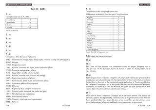 EUROPEAN PUBLIC ADMINISTRATION
118 /119
TEST A2 - KEY
Test A2 - KEY:
1. a)
Unemployment rate in %, 2002
Luxembourg 2.4
Netherlands 2.6
Austria 4.1
Sweden 4.9
Source: EUROSTAT
2. b)
3. a)
4. b)
5. d)
6. b)
7. d)
Committees of the European Parliament:
AFET: Committee for foreign affairs, human rights, common security and defence policy
BUDG: Budgets
CONT: Budgetary control
LIBE: Citizens’ freedoms and rights, justice and home affairs
ECON: Economic and monetary affairs
JURI: Legal affairs and the internal market
INDU: Industry, external trade, research and energy
EMPL: Employment and social affairs
ENVI: Environment, public health and consumer policy
AGRI: Agriculture and rural development
PECH: Fisheries
REGI: Regional policy, transport and tourism
CULT: Culture, youth, education, the media and sport
DEVE: Development and cooperation
AFCO: Constitutional affairs
FEMM: Women’s rights and equal opportunities
PETI: Petitions
8. a)
Composition of the European Commission
20 Members including 1 President and 2 Vice-Presidents
Belgium 1
Denmark 1
Germany 2
Greece 1
Spain 2
France 2
Italy 2
Ireland 1
Luxembourg 1
Netherlands 1
Austria 1
Portugal 1
Finland 1
Sweden 1
United Kingdom 2
Source: The ABC of Community law
9. b) (Source: http://europa.eu.int/comm)
10. a)
11. c)
The Court of First Instance was established under the Single European Act to
take pressure off the European Court of Justice in 1988. Its headquarters are in
Luxembourg.
12. b)
The European Court of Justice comprises 15 judges and 8 advocates-general and its
headquarters are in Luxembourg. It is the responsibility of the Court of Justice to ensure
that the law is observed in the interpretation and application of Treaties establishing
the European Communities and of provisions laid down by the competent Community
institutions. To enable it to carry out that task, the Court has wide jurisdiction to hear
various types of action and to give preliminary rulings.
13. c)
The Court of Justice comprises 15 judges and 8 advocates-general. The judges and
advocates-general are appointed by common accord of the governments of the Member
States and hold office for a renewable term of six years. They are chosen from jurists
whose independence is beyond doubt and whose competence is recognised.
 