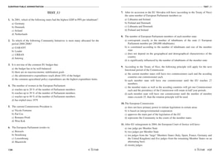 EUROPEAN PUBLIC ADMINISTRATION
126
TEST A3
/127
TEST A3
1. In 2001, which of the following states had the highest GDP in PPS per inhabitant?
a) Germany
b) Denmark
c) Ireland
d) Netherlands
2. To which of the following Community Initiatives is most many allocated for the
period 2000-2006?
a) GARANT
b) Leader
c) URBAN
d) Interreg
3. It is not true of the common EU budget that:
a) the budget has to be well-balanced
b) there are no macroeconomic stabilization goals
c) the administrative expenditures reach about 10% of the budget
d) the common agricultural policy expenditures are the highest expenditure items.
4. The number of women in the European Parliament:
a) reaches up to 20 % of the number of Parliament members
b) reaches up to 30 % of the number of Parliament members
c) reaches up to 40 % of the number of Parliament members
d) has tripled since 1979
5. The current Commissions President is:
a) Nicole Fontaine
b) Pat Cox
c) Romano Prodi
d) Wim Kok
6. The European Parliament resides in:
a) Brussels
b) Strasbourg
c) Luxembourg
d) Maastricht
7. After its accession to the EU Slovakia will have (according to the Treaty of Nice)
the same number of European Parliament members as:
a) Lithuania and Ireland
b) Finland and Denmark
c) Lithuania and Denmark
d) Finland and Ireland
8. The number of European Parliament members of each member state:
a) corresponds exactly to the number of inhabitants of the state (1 European
Parliament member per 200,000 inhabitants)
b) is constituted according to the number of inhabitants and size of the member
state
c) does not depend on the geographical and demographical characteristics of the
country
d) is significantly influenced by the number of inhabitants of the member state
9. According to the Treaty of Nice, the following principle will apply for the next
functional period of the Commission:
a) the current member states will have two commissioners each and the acceding
countries one commissioner each.
b) each member state will have one commissioner until the EU reaches 27
members.
c) the member states as well as the acceding countries will get one Commissioner
each and the presidency of the Commission will rotate in half year periods.
d) each member state will have one commissioner until the number of member
states exceeds 25, than the rotation principle will be used.
10. The European Commission:
a) does not have primary power to initiate legislation in certain areas
b) is based on intergovernmental cooperation
c) approves the main part of the legislation of the EU
d) represents the Community in the courts of the member states
11. After EU enlargement in 2004, the European Court of Justice will have:
a) one judge per Member State
b) two judges per Member State
c) ten judges from the “large” Members States (Italy, Spain, France, Germany and
the United Kingdom) and five judges from the remaining Member States on an
alternating basis
d) twenty judges
 