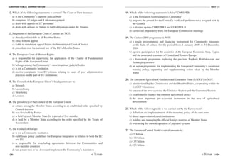 EUROPEAN PUBLIC ADMINISTRATION
128
TEST A3
/129
12. Which of the following statements is correct? The Court of First Instance:
a) is the Community’s supreme judicial body
b) comprises 15 judges and 8 advocates-general
c) deals with appeals of EC personnel
d) deals with actions for failure to fulfil obligations under the Treaties
13. Judgments of the European Court of Justice are NOT:
a) directly enforceable in all Member States
b) final, without appeal
c) liable to annulment appeal before the International Court of Justice
d) precedent over the national law of the EU’s Member States
14. The European Court of Human Rights:
a) is responsible for supervising the application of the Charter of Fundamental
Rights of the European Union
b) belongs among the Community’s most important judicial bodies
c) is not a Community institution
d) receive complaints from EU citizens relating to cases of poor administrative
practices on the part of EU institutions
15. The Council of the European Union’s headquarters are in:
a) Brussels
b) Luxembourg
c) Strasbourg
d) London
16. The presidency of the Council of the European Union:
a) rotates among the Member States according to an established order specified by
Council decision
b) was first held by France
c) is held by each Member State for a period of five months
d) is held by a Member State according to the order specified by the Treaty of
Amsterdam
17. The Council of Europe:
a) is not a Community institution
b) establishes policy guidelines for European integration in relation to both the EC
and EU
c) is responsible for concluding agreements between the Communities and
non-member countries
d) has a main task to lay down and implement the Community’s legislation
18. Which of the following statements is false? COREPER:
a) is the Permanent Representatives Committee
b) prepares the ground for the Council’s work and performs tasks assigned to it by
the Council
c) is divided up into COREPER I and COREPER II
d) carries out preparatory work for European Commission meetings
19. The Culture 2000 programme is NOT:
a) a single programming and financing instrument for Community measures
in the field of culture for the period from 1 January 2000 to 31 December
2004
b) open to participation for the countries of the European Economic Area, Cyprus
and the associated countries of Central and Eastern Europe
c) a framework programme replacing the previous Raphaël, Kaléidoscope and
Ariane programmes
d) an action programme for implementing the European Community's vocational
training policy, supporting and supplementing action taken by the Member
States
20. The European Agricultural Guidance and Guarantee Fund (EAGGF) is NOT:
a) administered by the Commission and the Member States, cooperating within the
EAGGF Committee
b) separated into two sections: the Guidance Section and the Guarantee Section
c) established to finance the common agricultural policy
d) the most important pre-accession instrument in the area of agricultural
development
21. Which of the following tasks is not carried out by the Eurosystem?
a) definition and implementation of the monetary policy of the euro zone
b) direct supervision of credit institutions
c) holding and managing the official foreign reserves of Member States
d) overseeing the smooth operation of payment systems
22. The European Central Bank’s capital amounts to:
a) €5 billion
b) €10 billion
c) €15 billion
d) €20 billion
 