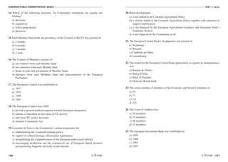 EUROPEAN PUBLIC ADMINISTRATION - BASICS
166
TEST A5 BASICS
/167
14. Which of the following measures, by Community institutions are usually not
binding?
a) decisions
b) regulations
c) action programmes
d) directives
15. Each Member State holds the presidency of the Council of the EU for a period of:
a) 5 months
b) 6 months
c) 7 months
d) 2 years
16. The Council of Ministers consists of:
a) one minister from each Member State
b) two ministers from each Member State
c) heads of state and government of Member States
d) ministers from each Members State and representatives of the European
Parliament
17. The European Council was established in:
a) 1957
b) 1974
c) 1989
d) 1993
18. The European Council does NOT:
a) provide a general political impetus towards European integration
b) initiate co-operation in new areas of EU activity
c) take basic EU policy decisions
d) interpret Community law
19. Leonardo da Vinci is the Community’s action programme for:
a) implementing the vocational training policy
b) support of cultural heritage of European significance
c) strengthening the competitiveness of the European audiovisual industry
d) encouraging production and the commercial use of European digital products
and promoting linguistic diversity on the Internet
20. Rural development:
a) is not linked to the Common Agricultural Policy
b) is closely linked to the Common Agricultural Policy together with measures to
support employment
c) is not financed by the European Agricultural Guidance and Guarantee Fund’s
Guarantee Section
d) is not financed by the Community at all
21. The European Central Bank’s headquarters are situated in:
a) Strasbourg
b) Brussels
c) Frankfurt am Main
d) Luxembourg
22. The model for the European Central Bank (particularly as regards its independence)
was:
a) Banque de France
b) Banca d'Italia
c) Bank of England
d) Deutsche Bundesbank
23. The curent number of members of the Economic and Social Committee is:
a) 55
b) 77
c) 111
d) 222
24. The Court of Auditors has:
a) 10 members
b) 15 members
c) 20 members
d) 25 members
25. The European Investment Bank was established in:
a) 1958
b) 1986
c) 1992
d) 1997
 