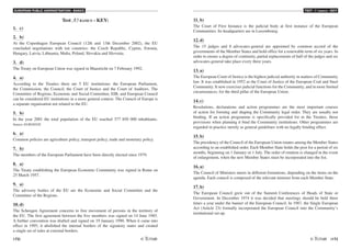 EUROPEAN PUBLIC ADMINISTRATION - BASICS
172 /173
TEST A5 BASICS - KEY
Test A5 BASICS - KEY:
1. c)
2. b)
At the Copenhagen European Council (12th and 13th December 2002), the EU
concluded negotiations with ten countries: the Czech Republic, Cyprus, Estonia,
Hungary, Latvia, Lithuania, Malta, Poland, Slovakia and Slovenia.
3. d)
The Treaty on European Union was signed in Maastricht on 7 February 1992.
4. a)
According to the Treaties there are 5 EU institutions: the European Parliament,
the Commission, the Council, the Court of Justice and the Court of Auditors. The
Committee of Regions, Economic and Social Committee, EIB, and European Council
can be considered EU institutions in a more general context. The Council of Europe is
a separate organisation not related to the EU.
5. b)
In the year 2001 the total population of the EU reached 377 850 000 inhabitants.
Source: EUROSTAT.
6. a)
Common policies are agriculture policy, transport policy, trade and monetary policy.
7. b)
The members of the European Parliament have been directly elected since 1979.
8. a)
The Treaty establishing the European Economic Community was signed in Rome on
25 March 1957.
9. a)
The advisory bodies of the EU are the Economic and Social Committee and the
Committee of the Regions.
10. d)
The Schengen Agreement concerns to free movement of persons in the territory of
the EU. The first agreement between the five members was signed on 14 June 1985.
A further convention was drafted and signed on 19 January 1990. When it came into
effect in 1995, it abolished the internal borders of the signatory states and created
a single set of rules at external borders.
11. b)
The Court of First Instance is the judicial body at first instance of the European
Communities. Its headquarters are in Luxembourg.
12. d)
The 15 judges and 8 advocates-general are appointed by common accord of the
governments of the Member States and hold office for a renewable term of six years. In
order to ensure a degree of continuity, partial replacements of half of the judges and six
advocates-general take place every three years.
13. a)
The European Court of Justice is the highest judicial authority in matters of Community
law. It was established in 1952 as the Court of Justice of the European Coal and Steel
Community. It now exercises judicial functions for the Community, and in more limited
circumstances, for the third pillar of the European Union.
14. c)
Resolutions, declarations and action programmes are the most important courses
of action for forming and shaping the Community legal order. They are usually not
binding. If an action programme is specifically provided for in the Treaties, those
provisions when planning it bind the Community institutions. Other programmes are
regarded in practice merely as general guidelines with no legally binding effect.
15. b)
The presidency of the Council of the European Union rotates among the Member States
according to an established order. Each Member State holds the post for a period of six
months, beginning on 1 January or 1 July. The order of rotation is changed in the event
of enlargement, when the new Member States must be incorporated into the list.
16. a)
The Council of Ministers meets in different formations, depending on the items on the
agenda. Each council is composed of the relevant minister from each Member State.
17. b)
The European Council grew out of the Summit Conferences of Heads of State or
Government. In December 1974 it was decided that meetings should be held three
times a year under the banner of the European Council. In 1987, the Single European
Act (Article 23) formally incorporated the European Council into the Community’s
institutional set-up.
 