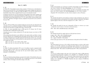 NUMERICAL REASONING
14 /15
TEST N1 - KEY
Test N1 - KEY:
1. b)
In 1994, 30% of households owned a home computer, 5% had access to the Internet at
home. We can say that 4/24 = 1/6 of households owing a home computer also had access
to the Internet at home. In 1996 (and 1998 and 2000) 1/3 (3/4 and 4/5 respectively) of
households owing a home computer had also access to the Internet at home.
Compared to the previous year, the proportion of households with a home computer and
households with access to the Internet doubled in 1996 (from 1/6 to 1/3 = 2/6). In 1998,
the proportion more than doubled (from 1/3 to 3/4), and in 2000, it did not double (from
3/4 to 4/5). Therefore, the biggest increase compared to the previous year occurred in
the year 1998.
2. d)
The years 1994 and 1996 can be excluded straight away, because the sum collected for TV
and radio licences was definitely the highest in 2000 as the number of households owning
both television and radio was higher there than in 1994 and 1996.
In 1998, 1% more households than in 2000 paid for TV licence, but 3% fewer
households than in 2000 paid for radio licence.
Generally, the sum of money collected for TV and radio licences was lower in 1998
than in 2000.
If the method described above seems difficult to the reader, he/she can follow a clearer
but more difficult way of multiplying the percentage from the table, for both years that
are being compared, by €3 for radio and by €6 for television. In this way, we get the
sum in Euros collected from 100 households for radio and television, respectively. Then
we compare the results.
1998: €6 × 99 + €3 × 95 = €594 + €285 = €879
2000: €6 × 98 + €3 × 98 = €9 × 98 = 980 - 98 = €882
3. c)
In 1998, 9.5 million households (95% out of 10 million) owned a registered radio
and 28.5 million of Euros were to be collected from them. However, 2 % of these
households did not pay, so the state lost 2% out of €28.5 million, which is €570
thousand ( 2×285,000 Euro).
4. b)
We can see that the greatest changes occured in the number of households with access
to the Internet. Between 1996 and 1998, 18% of population got access to the Internet
at home, which is the biggest noticeable change in the table.
5. a)
If 80% of households own a CD player and 40% of households own both a CD player
and a home computer, then 40% of households own only a CD player.
If 50% of households own a home computer and 40% of households own both a CD
player and a home computer, then 10% of households own only a home computer.
Altogether 50% of households own only a home computer or only a CD player.
6. c)
We calculate the profit for each mineral as turnover minus production costs, then we
get the marginal profit as the quotient of this number and the overall profit. The highest
quotient appears with silver, where the marginal cost is 1,000 : 1,500 = 2 : 3.
7. b)
We calculate the profit for iron ore in thousands of Euros as (turnover per tonne
– production cost per tonne) × extraction in thousand tonnes.
(500 – 300) × 400 = €80,000 thousand = €80 million
8. b)
We calculate the profit for copper and tin as in the previous exercise:
Copper: (300 – 200) × 300 = €30,000 thousand
Tin: (900 – 400) × 300 = €150,000 thousand
Tin + copper: €180,000 = €180 million
If the income goes down by 10%, the total decrease in the profit will be €18 million.
9. b)
The profit margin for iron ore is 2/5. In 2001, the profit margin is to fall to a half, which
means to 1/5. In 2001, unaltered costs (€300 per tonne) represent 4/5 of the turnover.
Therefore, the turnover must amount to €360 (300 × 5/4). From this we calculate the profit
€60 per tonne (360 - 300), which is €24,000 thousand (60 × 400) in total production.
10. b)
31% out of 2 million people at the age of 16–19 who took a drug in 2000 represent
exactly 620 thousand people (2 million × 0.31= 200,000 × 3.1 = 620,000). 28% out of
2.5 million people at the age of 20–24 who took a drug in the previous year represent
a little fewer than 750 thousand people (2.5 million × 0.28 is a little fewer than 2.5
million × 0.3 = 250,000 × 3 = 750,000). Therefore, the sum is almost 1,370,000, the
correct answer is b).
 
