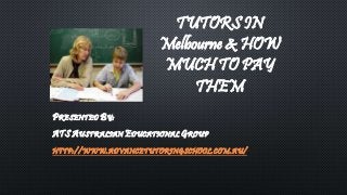 TUTORS IN 
Melbourne & HOW 
MUCH TO PAY 
THEM 
PRESENTED BY: 
ATS AUSTRALIAN EDUCATIONAL GROUP 
HTTP://WWW.ADVANCETUTORINGSCHOOL.COM.AU/ 
 