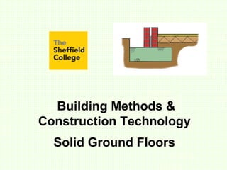 Building Methods &
Construction Technology
Solid Ground Floors
 