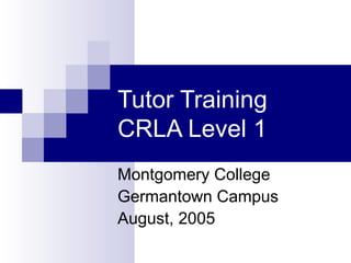 Tutor Training CRLA Level 1 Montgomery College Germantown Campus August, 2005 