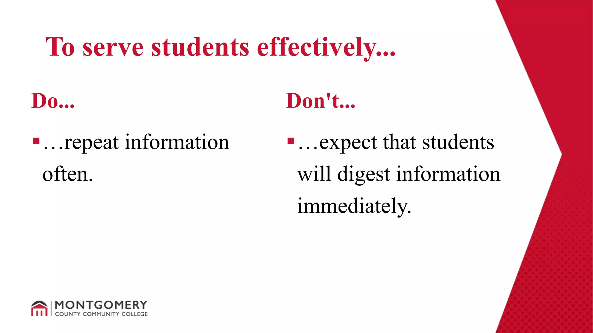 …repeat information
often.
…expect that students
will digest information
immediately.
Do... Don't...
To serve students effectively...
 