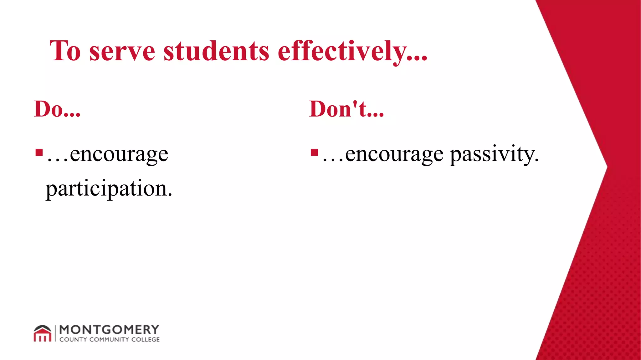 …encourage
participation.
…encourage passivity.
Do... Don't...
To serve students effectively...
 