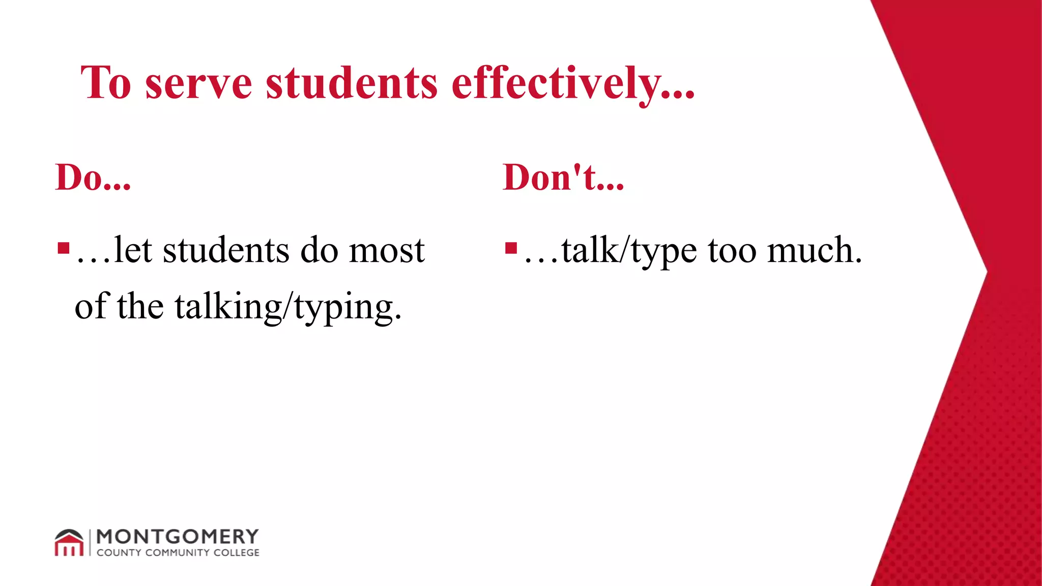 …let students do most
of the talking/typing.
…talk/type too much.
Do... Don't...
To serve students effectively...
 