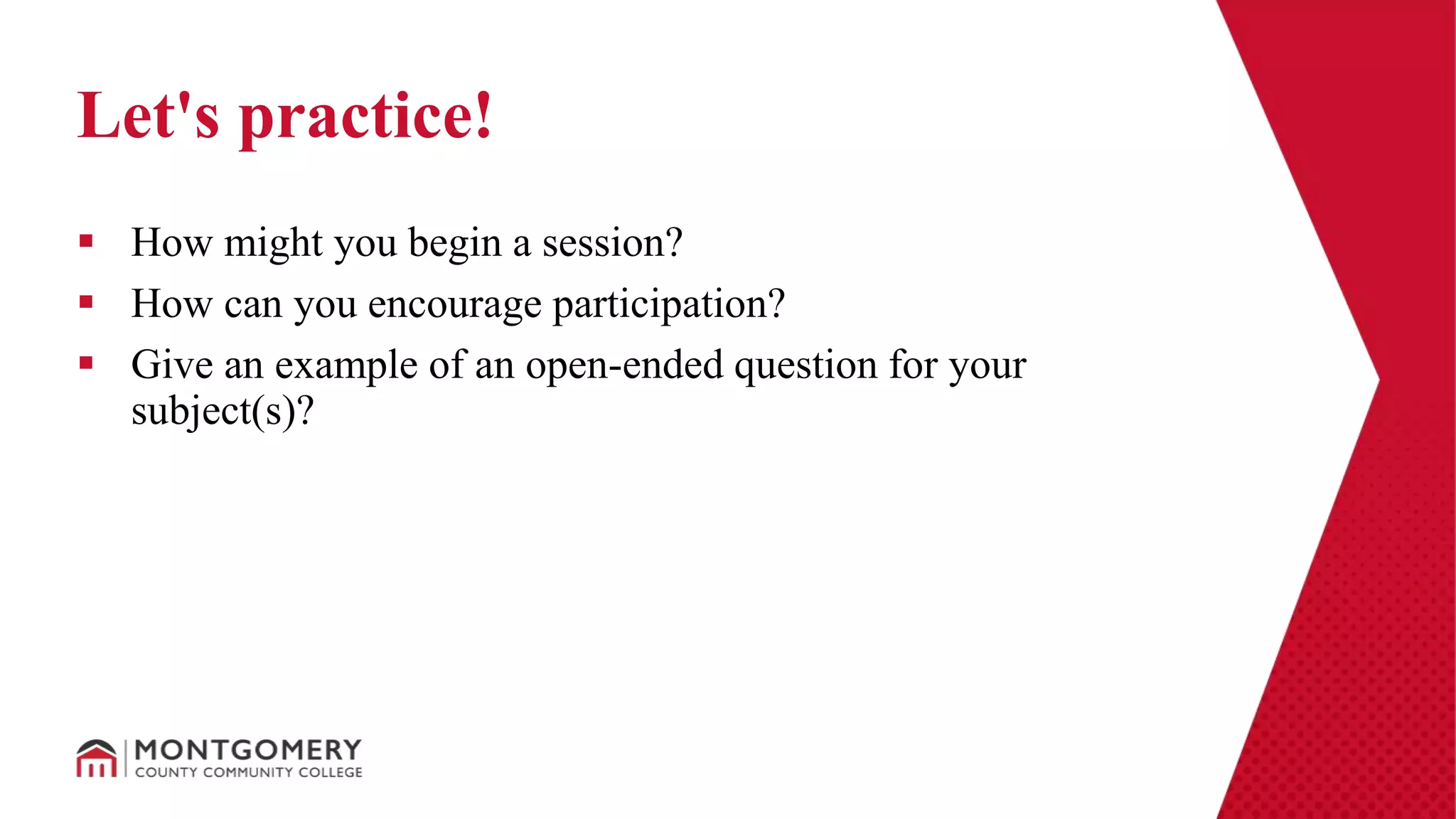  How might you begin a session?
 How can you encourage participation?
 Give an example of an open-ended question for your
subject(s)?
Let's practice!
 