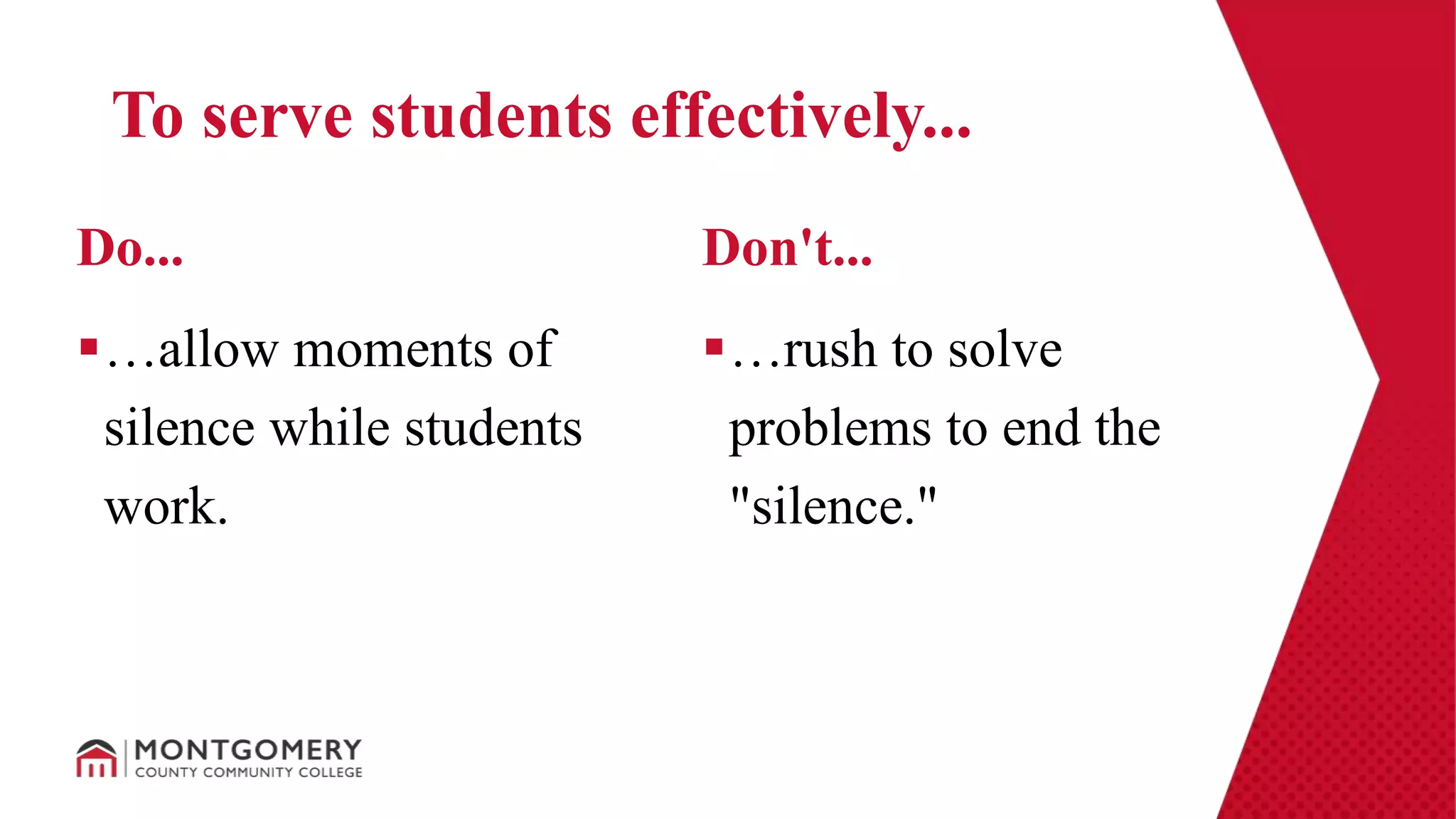…allow moments of
silence while students
work.
…rush to solve
problems to end the
"silence."
Do... Don't...
To serve students effectively...
 