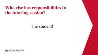 The student!
Who else has responsibilities in
the tutoring session?
 