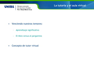 La tutoría y el aula virtual Venciendo nuestros temores: Aprendizaje significativo El libro versus el pergamino Concepto de tutor virtual