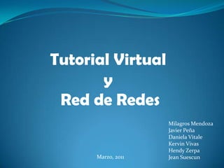 Tutorial Virtual  y  Red de Redes Milagros Mendoza Javier Peña Daniela Vitale Kervin Vivas HendyZerpa Jean Suescun Marzo, 2011 