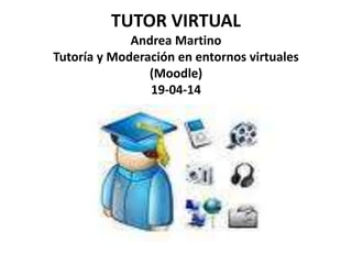 TUTOR VIRTUAL
Andrea Martino
Tutoría y Moderación en entornos virtuales
(Moodle)
19-04-14
 