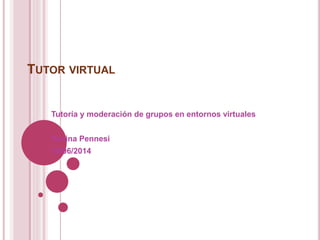 TUTOR VIRTUAL
Tutoría y moderación de grupos en entornos virtuales
Vanina Pennesi
19/06/2014
 