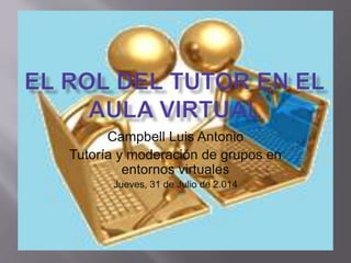 Campbell Luis Antonio
Tutoría y moderación de grupos en
entornos virtuales
Jueves, 31 de Julio de 2.014
 