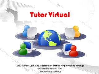 Tutor Virtual




Lcda. Marisol Leal, Abg. Betzabeth Sánchez, Abg. Yohanna Piñango
                      Universidad Fermín Toro
                       Componente Docente
 