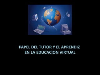 PAPEL DEL TUTOR Y EL APRENDIZ
EN LA EDUCACION VIRTUAL
 