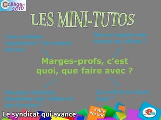 Marges-profs, c’est
quoi, que faire avec ?
C’est combien
exactement ? On entend
de tout.
Ça va être en heure
supp ?
Peut-on ajouter des
heures aux élèves ?
Pourquoi certaines
disciplines sont ciblées et
pas d’autres ?
 