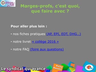Marges-profs, c’est quoi,
que faire avec ?
Pour aller plus loin :
• nos fiches pratiques (AP, EPI, EDT, DHG…)
• notre livret « collège 2016 »
• notre FAQ (foire aux questions)
 