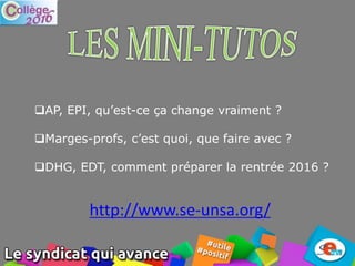 AP, EPI, qu’est-ce ça change vraiment ?
Marges-profs, c’est quoi, que faire avec ?
DHG, EDT, comment préparer la rentrée 2016 ?
http://www.se-unsa.org/
 