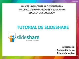 UNIVERSIDAD CENTRAL DE VENEZUELA
FACULTAD DE HUMANIDADES Y EDUCACIÓN
        ESCUELA DE EDUCACIÓN




                                Integrantes:
                            Andrea Cacheiro
                            Estefanía Jordan
                                               1
 