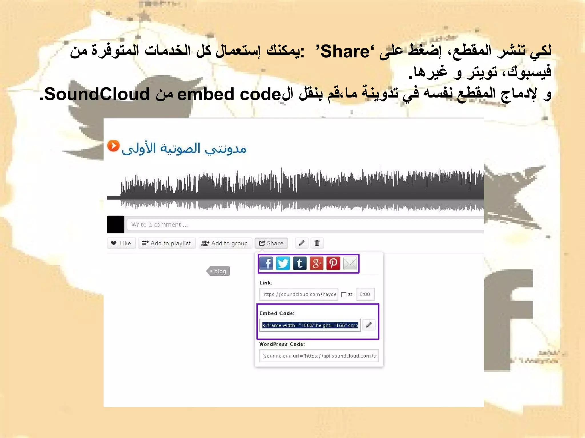 ‫لكي تنشر المقطع، إضغط على ‘‪: ’Share‬يمكنك إتستعمال كل الخدمات المتوفرة من‬
‫فيسبوك، تويتر و غيرها.‬
‫و لمدماج المقطع نفسه في تدوينة ما،قم بنقل ال‪ embed code‬من ‪.SoundCloud‬‬

 