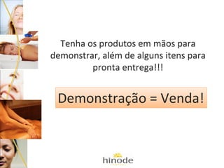 Tenha os produtos em mãos para
demonstrar, além de alguns itens para
pronta entrega!!!

Demonstração = Venda!

 