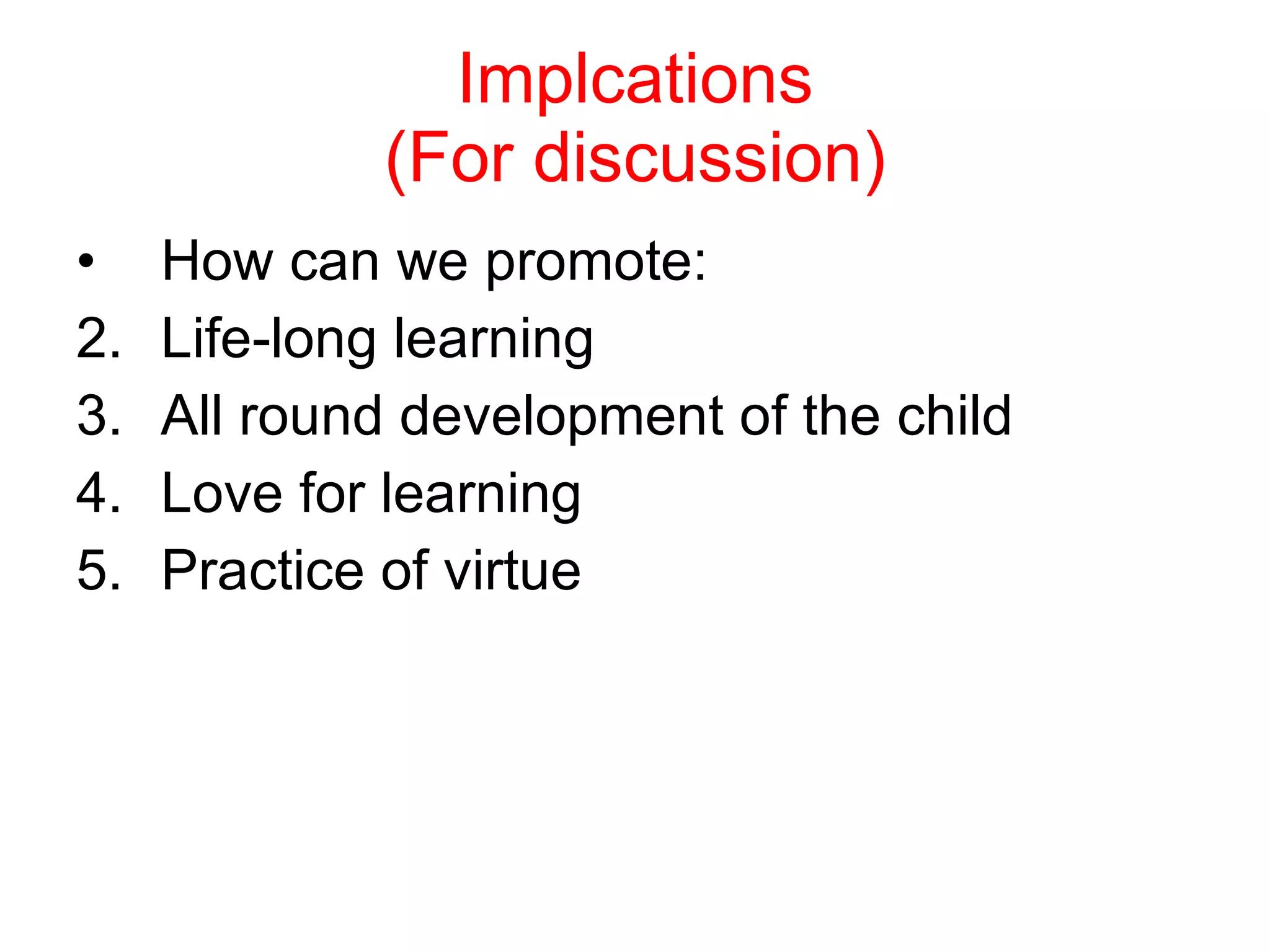 Implcations (For discussion) How can we promote: Life-long learning All round development of the child Love for learning Practice of virtue 