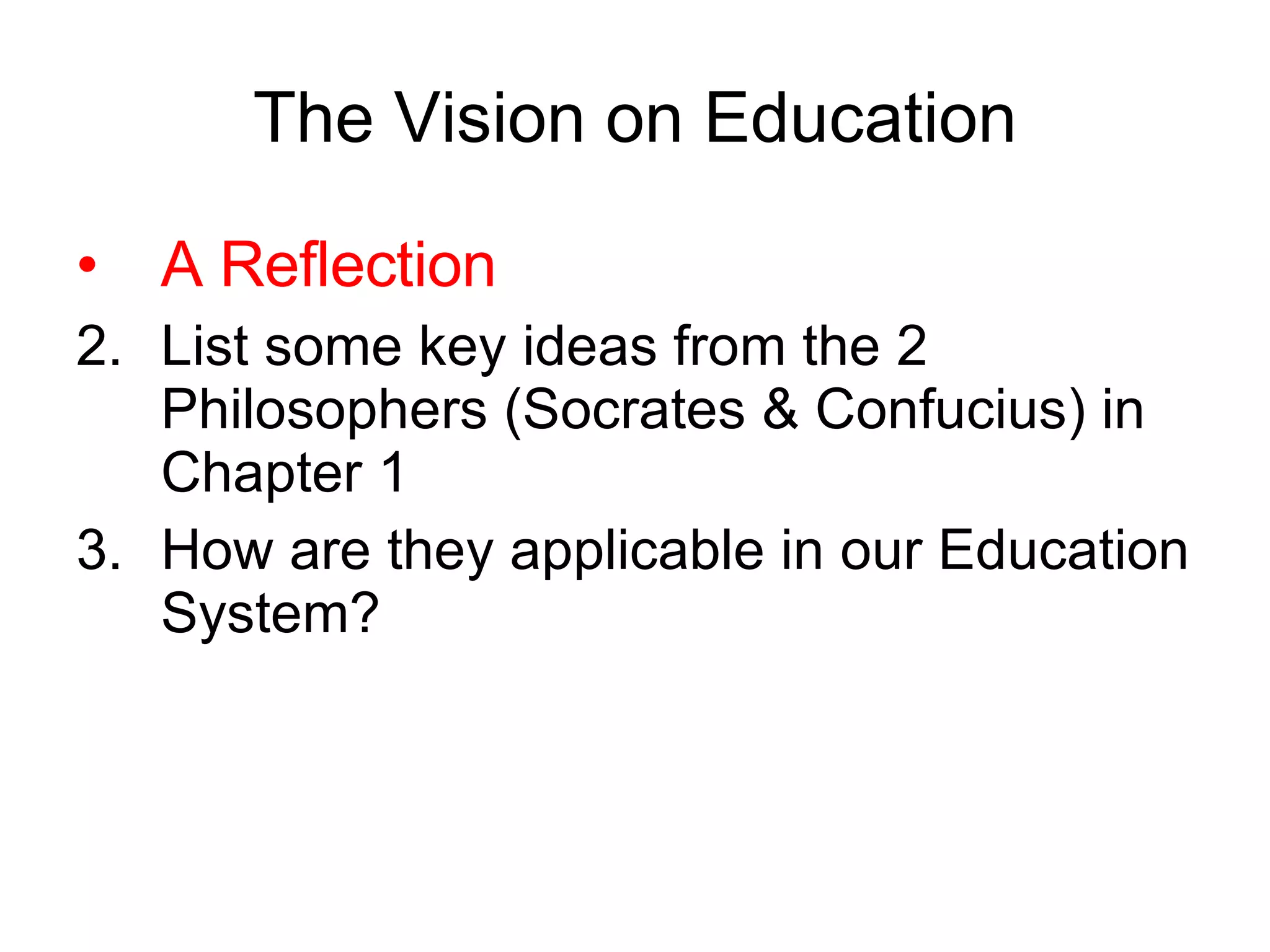 The Vision on Education A Reflection List some key ideas from the 2 Philosophers (Socrates & Confucius) in Chapter 1 How are they applicable in our Education System? 