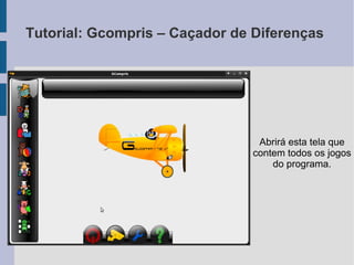 Tutorial: Gcompris – Caçador de Diferenças
Abrirá esta tela que
contem todos os jogos
do programa.