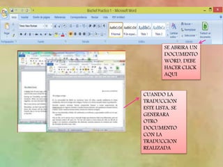 SE ABRIRA UN
DOCUMENTO
WORD, DEBE
HACER CLICK
AQUI
CUANDO LA
TRADUCCION
ESTE LISTA, SE
GENERARA
OTRO
DOCUMENTO
CON LA
TRADUCCION
REALIZADA
 