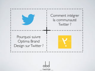 Comment intégrer
                        la communauté
                            Twitter ?


 Pourquoi suivre
                   +
  Optima Brand
Design sur Twitter ?
 