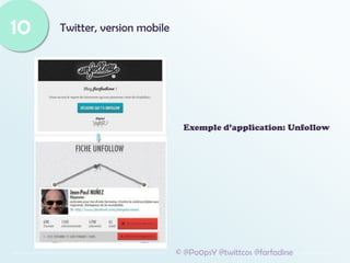 Twitter, version mobile
10
© @Po0psY @twittcos @farfadine
Exemple d’application: Unfollow
 