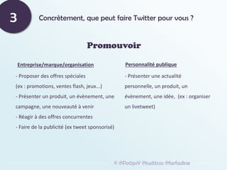 Concrètement, que peut faire Twitter pour vous ?
3
Promouvoir
© @Po0psY @twittcos @farfadine
Entreprise/marque/organisatio...