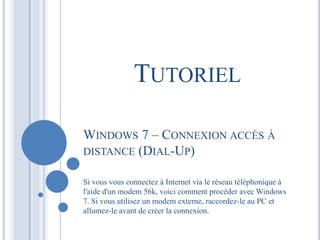 TUTORIEL 
WINDOWS 7 – CONNEXION ACCÈS À 
DISTANCE (DIAL-UP) 
Si vous vous connectez à Internet via le réseau téléphonique ...
