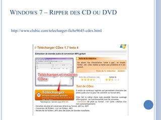 WINDOWS 7 – RIPPER DES CD OU DVD 
http://www.clubic.com/telecharger-fiche9645-cdex.html 
 