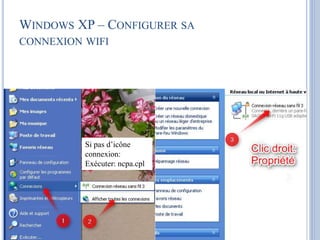 WINDOWS XP – CONFIGURER SA 
CONNEXION WIFI 
Si pas d’icône 
connexion: 
Exécuter: ncpa.cpl 
 