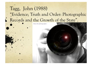 Tagg, John (1988)
“Evidence, Truth and Order: Photographic
Records and the Growth of the State”.
 