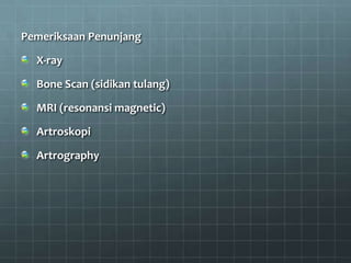 Pemeriksaan Penunjang

  X-ray

  Bone Scan (sidikan tulang)

  MRI (resonansi magnetic)

  Artroskopi

  Artrography
 