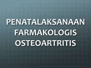 PENATALAKSANAAN
  FARMAKOLOGIS
  OSTEOARTRITIS
 