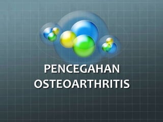 PENCEGAHAN
OSTEOARTHRITIS
 