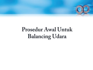 Prosedur Awal Untuk
Balancing Udara
 