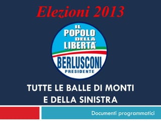 Elezioni 2013



TUTTE LE BALLE DI MONTI
   E DELLA SINISTRA
             Documenti programmatici
 
