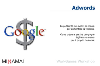 Adwords


La pubblicità sui motori di ricerca
      per aumentare la visibilità.

Come creare e gestire campagne
               tagliate su misura
         per il proprio business.
 