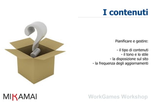 I contenuti


                Pianificare e gestire:

                - il tipo di contenuti
                    - il tono e lo stile
           - la disposizione sul sito
- la frequenza degli aggiornamenti
 
