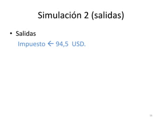 Simulación 2 (salidas)
• Salidas
   Impuesto  94,5 USD.




                                 16
 