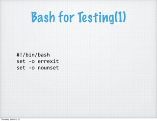 Bash for Testing(1)

                 #!/bin/bash
                 set	
  -­‐o	
  errexit
                 set	
  -­‐o	
  ...