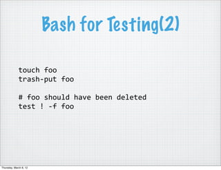 Bash for Testing(2)

             touch	
  foo
             trash-­‐put	
  foo

             #	
  foo	
  should	
  have	
 ...