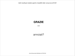 tutti i modi per rendere aperti e riusabili i dati- 2013-02-20 IUAV




                             GRAZIE
                               ...
                                         
                                         
                            annoiati?




                  2013 @lucacorsato distribuito in CC-BY-SA
 